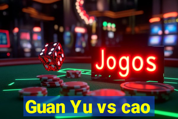 Guan Yu vs cao